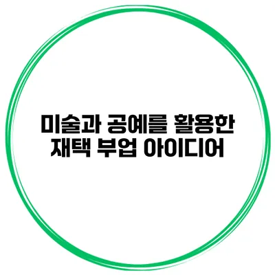 미술과 공예를 활용한 재택 부업 아이디어