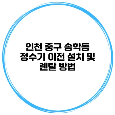 인천 중구 송학동 정수기 이전 설치 및 렌탈 방법