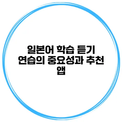 일본어 학습 듣기 연습의 중요성과 추천 앱