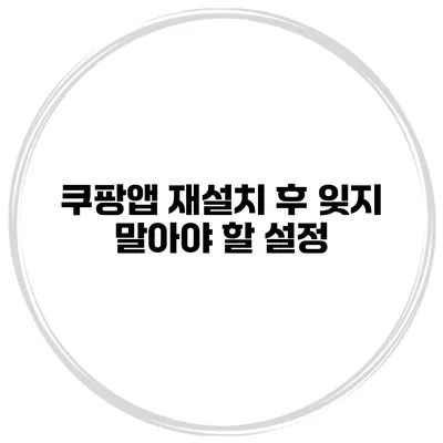 쿠팡앱 재설치 후 잊지 말아야 할 설정